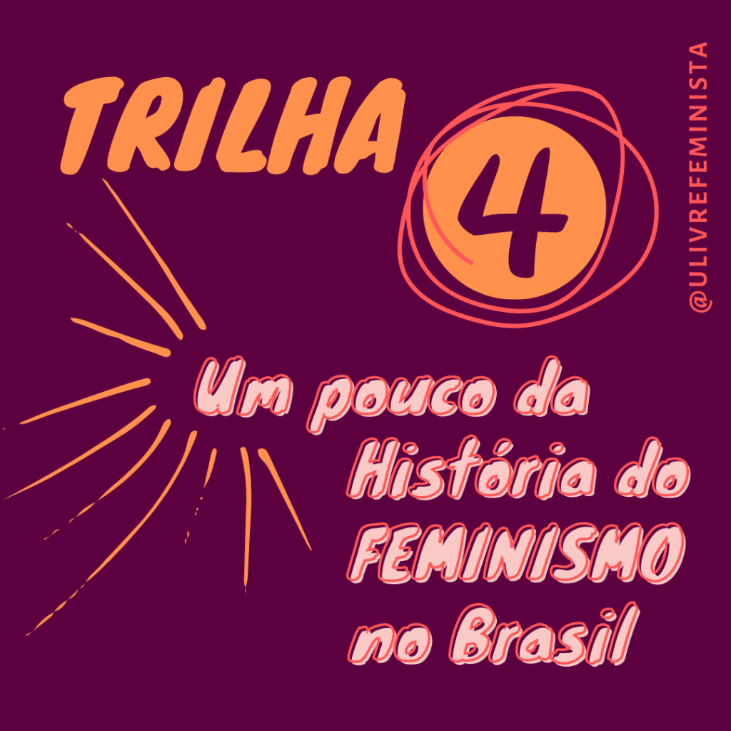 Card roxo. Na parte superior está escrito Trilha 4, em laranja. Abaixo, está o título da trilha: Um pouco da história do feminismo no Brasil, em rosa. Do lado esquerdo do título, saem linhas laranjas em várias direções. No canto superior direito está escrito @ulivrefeminista em laranja. Fim da descrição.