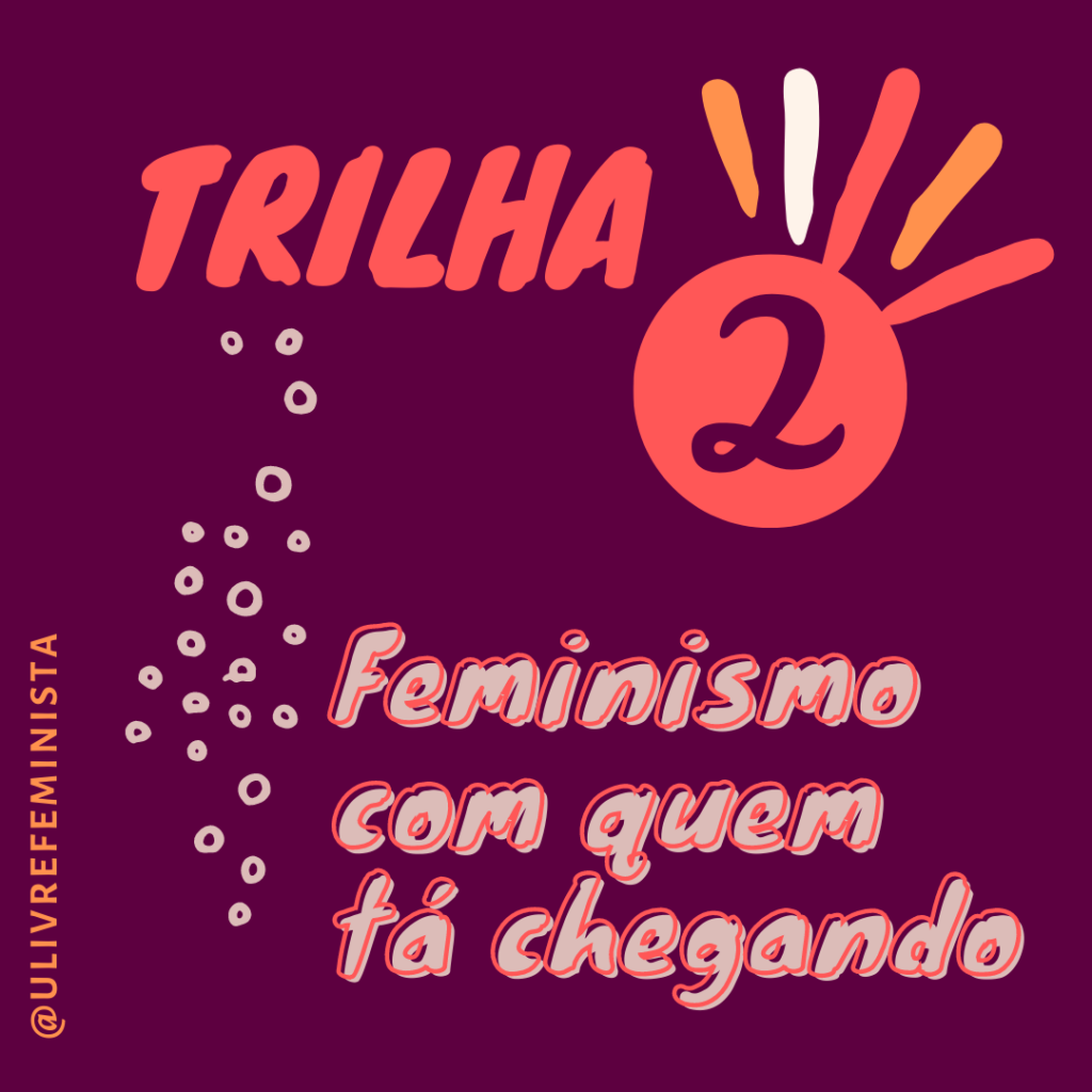 Card com fundo roxo. Na parte superior está Trilha 2, em vermelho. Abaixo, está o título da trilha: Feminismo com quem tá chegando. O título da trilha está escrito na cor cinza e as letras têm um contorno vermelho. Ao lado esquerdo do título estão vários pequenos círculos de cor cinza. Os círculos estão espalhados até a parte superior do card, se encerrando logo abaixo da frase “Trilha 2”. No canto inferior esquerdo está escrito @ulivrefeminista. Fim da descrição.