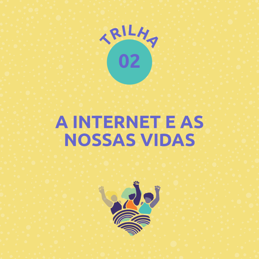 Card com fundo amarelo e grafismos de bolinhas em tom mais claro. Ao centro, na parte superior, lê-se: Trilha 2. Abaixo, lê-se: A internet e as nossas vidas. Na parte inferior, está a marca da campanha: ilustração de três mulheres com punhos cerrados em roxo, amarelo, laranja e azul, que estão sobre três ondas em tons de roxo, marelao e azul. Fim da descrição.